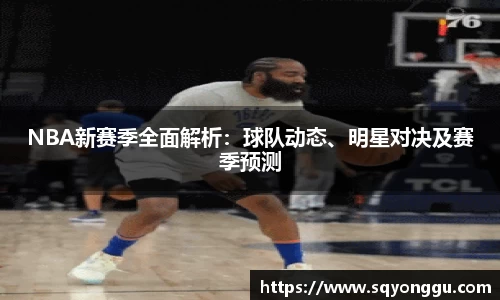 NBA新赛季全面解析：球队动态、明星对决及赛季预测